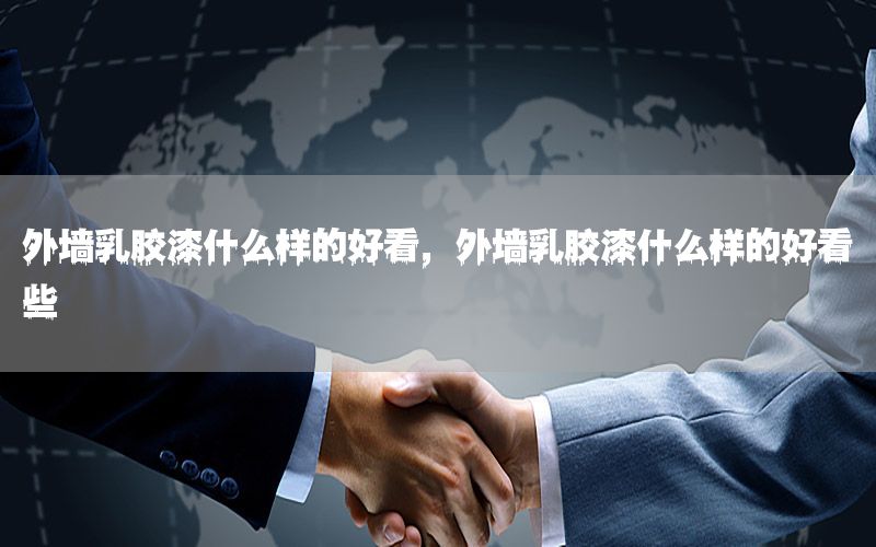 外墻乳膠漆什么樣的好看，外墻乳膠漆什么樣的好看些