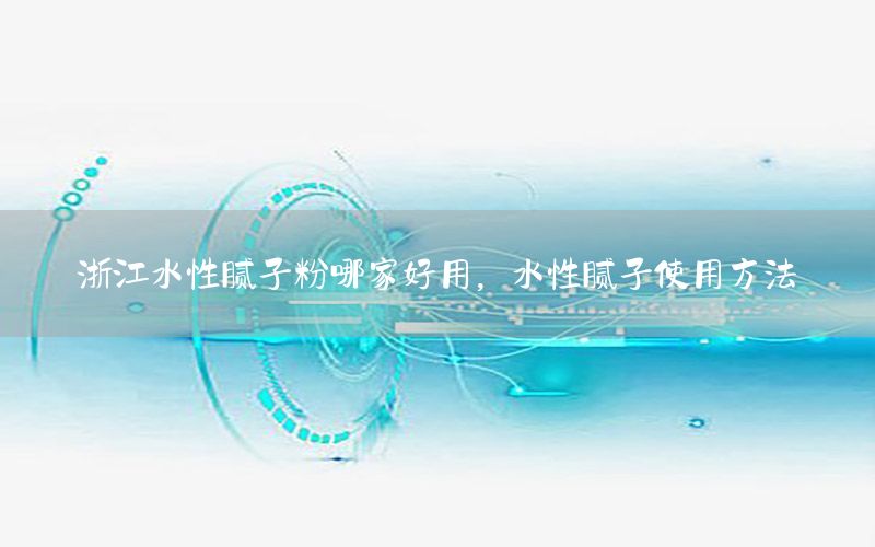浙江水性膩子粉哪家好用，水性膩子使用方法
