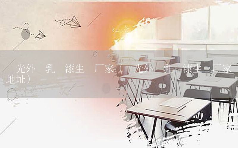 壽光外墻乳膠漆生產(chǎn)廠家（壽光外墻乳膠漆生產(chǎn)廠家地址）