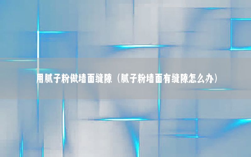 用膩子粉做墻面縫隙（膩子粉墻面有縫隙怎么辦）