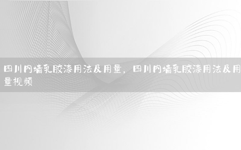 四川內(nèi)墻乳膠漆用法及用量，四川內(nèi)墻乳膠漆用法及用量視頻
