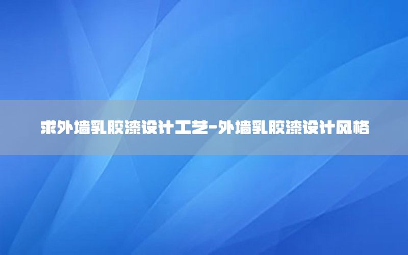 求外墻乳膠漆設(shè)計(jì)工藝-外墻乳膠漆設(shè)計(jì)風(fēng)格