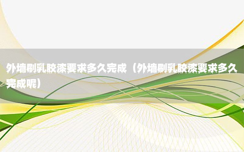 外墻刷乳膠漆要求多久完成（外墻刷乳膠漆要求多久完成呢）
