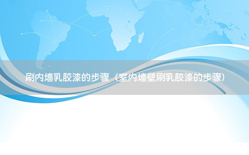 刷內墻乳膠漆的步驟（室內墻壁刷乳膠漆的步驟）