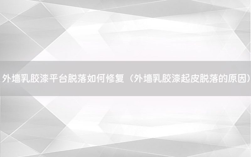 外墻乳膠漆平臺(tái)脫落如何修復(fù)（外墻乳膠漆起皮脫落的原因）