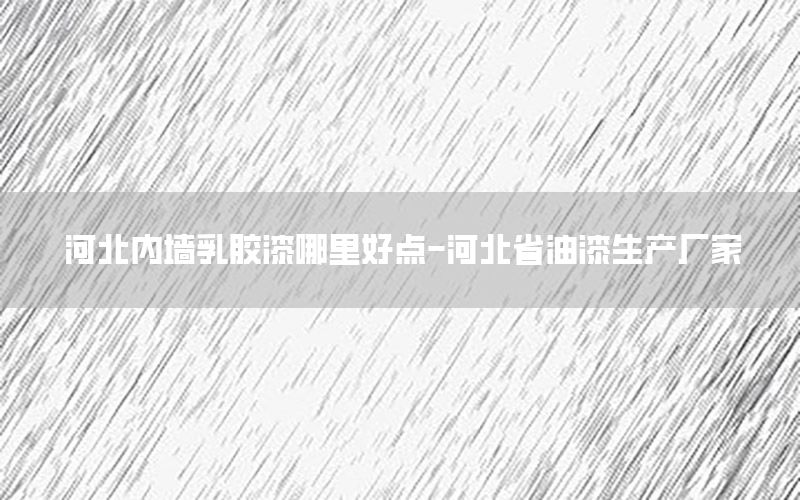 河北內(nèi)墻乳膠漆哪里好點(diǎn)-河北省油漆生產(chǎn)廠家