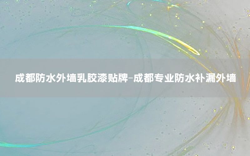 成都防水外墻乳膠漆貼牌-成都專業(yè)防水補(bǔ)漏外墻
