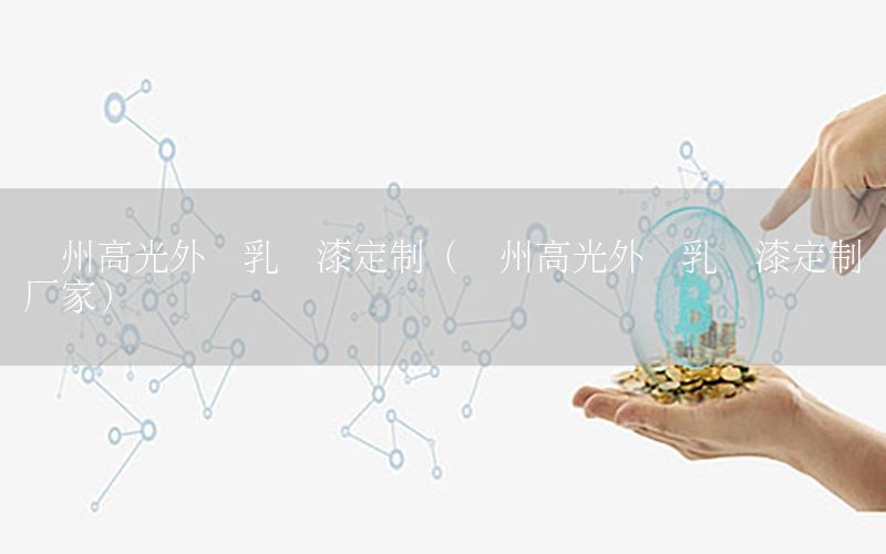 鄭州高光外墻乳膠漆定制（鄭州高光外墻乳膠漆定制廠家）