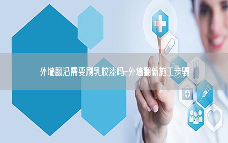 外墻翻沿需要刷乳膠漆嗎-外墻翻新施工步驟
