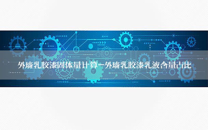 外墻乳膠漆固體量計(jì)算-外墻乳膠漆乳液含量占比