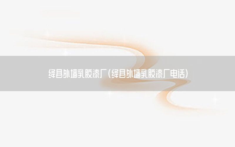 絳縣外墻乳膠漆廠（絳縣外墻乳膠漆廠電話）