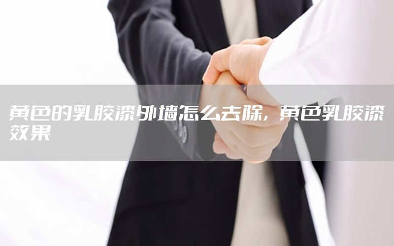 黃色的乳膠漆外墻怎么去除，黃色乳膠漆效果