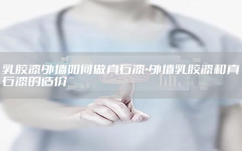 乳膠漆外墻如何做真石漆-外墻乳膠漆和真石漆的造價