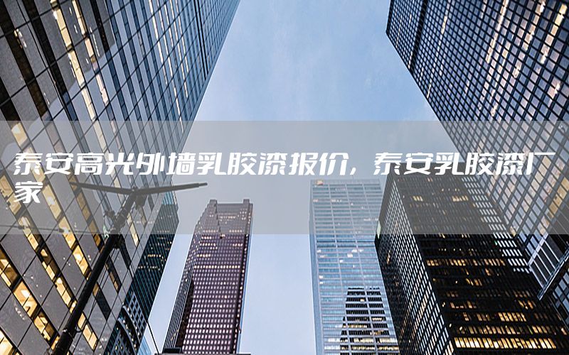 泰安高光外墻乳膠漆報價，泰安乳膠漆廠家