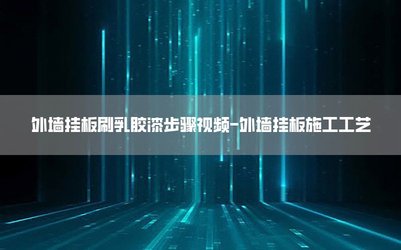 外墻掛板刷乳膠漆步驟視頻-外墻掛板施工工藝