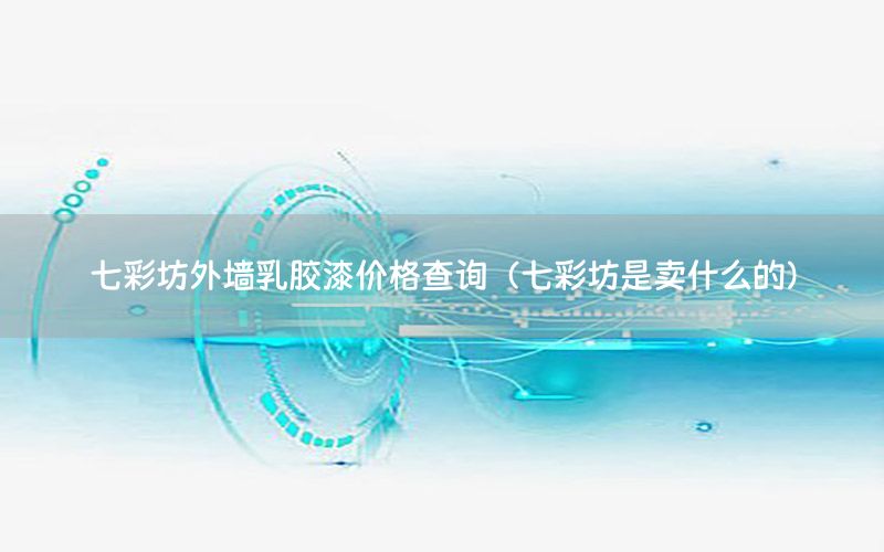 七彩坊外墻乳膠漆價格查詢（七彩坊是賣什么的）