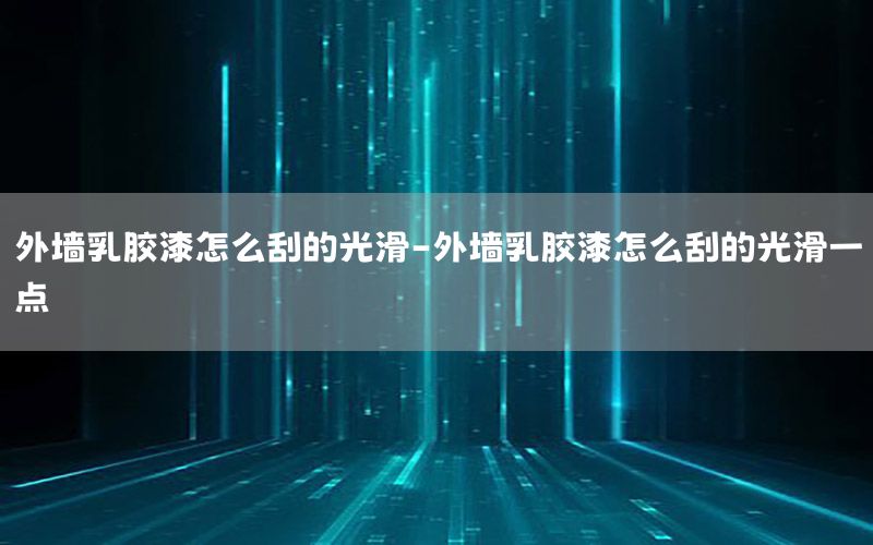 外墻乳膠漆怎么刮的光滑-外墻乳膠漆怎么刮的光滑一點