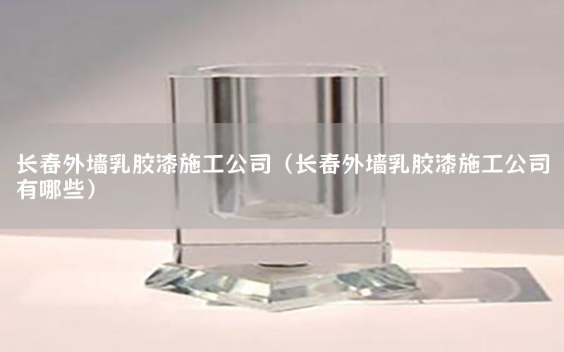 長春外墻乳膠漆施工公司（長春外墻乳膠漆施工公司有哪些）