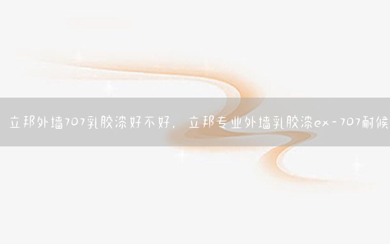 立邦外墻707乳膠漆好不好，立邦專業(yè)外墻乳膠漆ex-707耐候