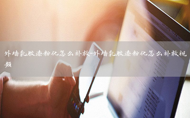 外墻乳膠漆粉化怎么補(bǔ)救-外墻乳膠漆粉化怎么補(bǔ)救視頻