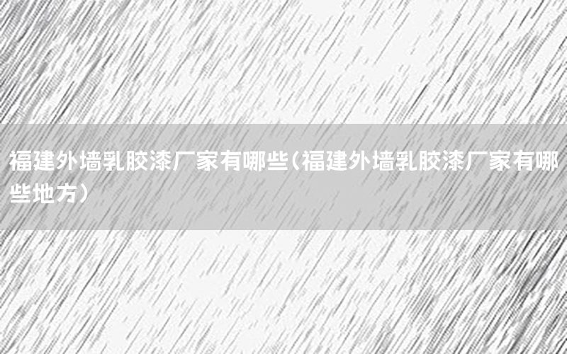 福建外墻乳膠漆廠家有哪些（福建外墻乳膠漆廠家有哪些地方）