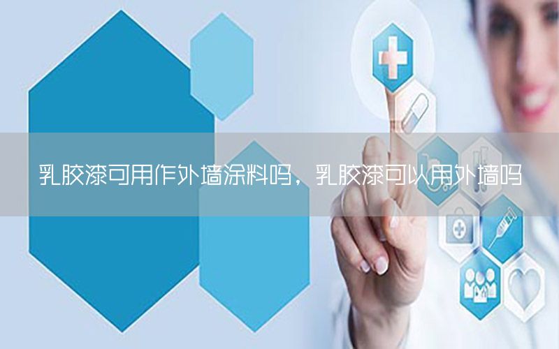 乳膠漆可用作外墻涂料嗎，乳膠漆可以用外墻嗎