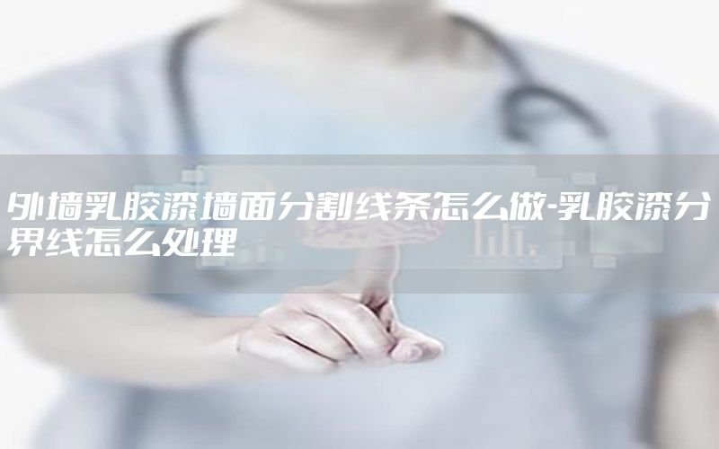 外墻乳膠漆墻面分割線條怎么做-乳膠漆分界線怎么處理