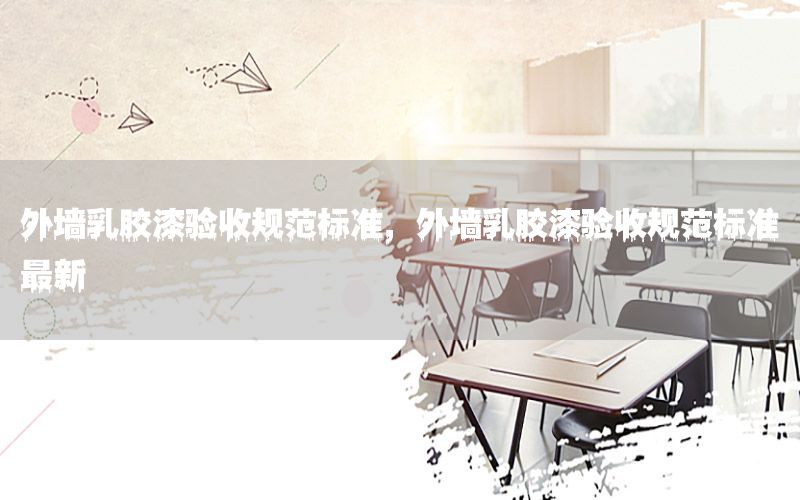 外墻乳膠漆驗收規(guī)范標準，外墻乳膠漆驗收規(guī)范標準最新