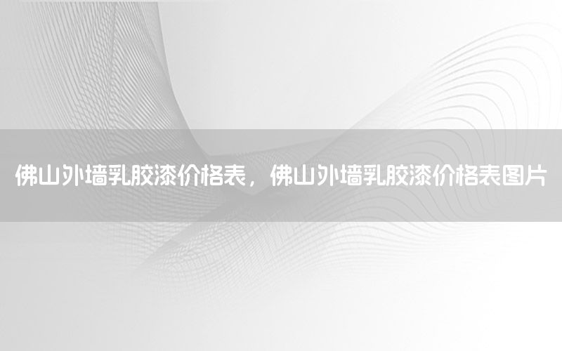 佛山外墻乳膠漆價格表，佛山外墻乳膠漆價格表圖片