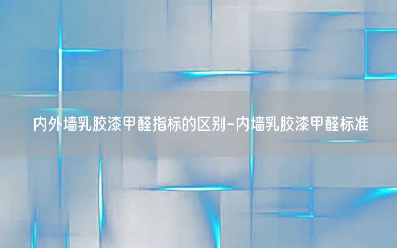 內(nèi)外墻乳膠漆甲醛指標(biāo)的區(qū)別-內(nèi)墻乳膠漆甲醛標(biāo)準(zhǔn)