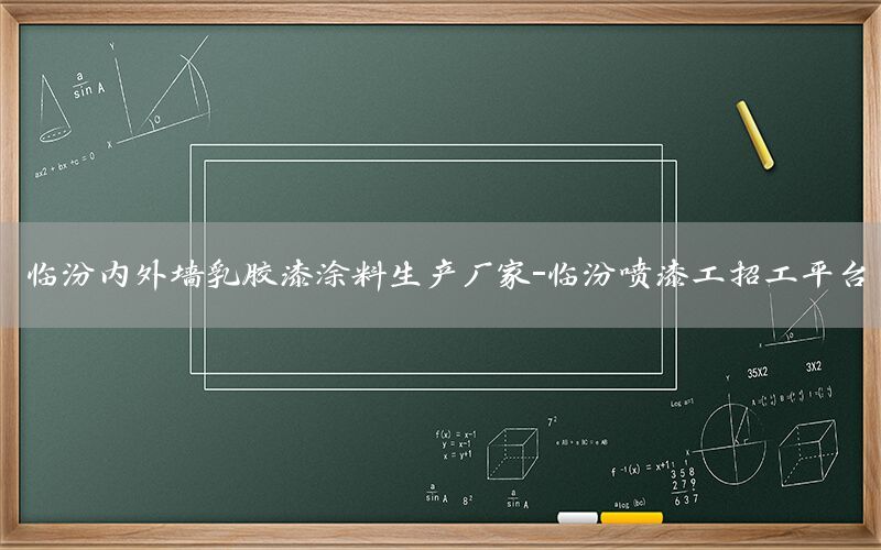 臨汾內(nèi)外墻乳膠漆涂料生產(chǎn)廠家-臨汾噴漆工招工平臺(tái)