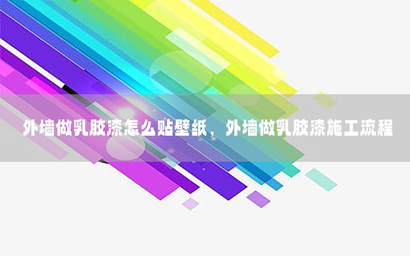 外墻做乳膠漆怎么貼壁紙，外墻做乳膠漆施工流程
