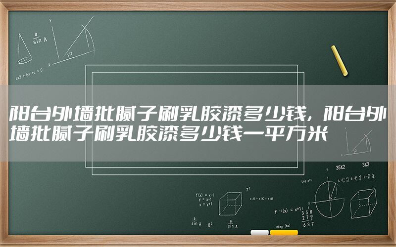 陽(yáng)臺(tái)外墻批膩?zhàn)铀⑷槟z漆多少錢，陽(yáng)臺(tái)外墻批膩?zhàn)铀⑷槟z漆多少錢一平方米