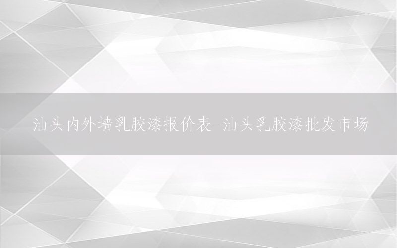 汕頭內(nèi)外墻乳膠漆報價表-汕頭乳膠漆批發(fā)市場