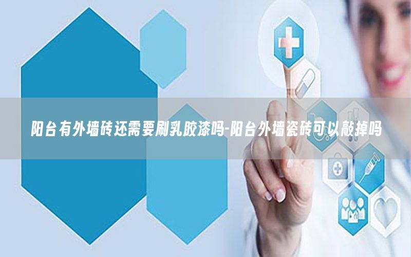 陽臺有外墻磚還需要刷乳膠漆嗎-陽臺外墻瓷磚可以敲掉嗎