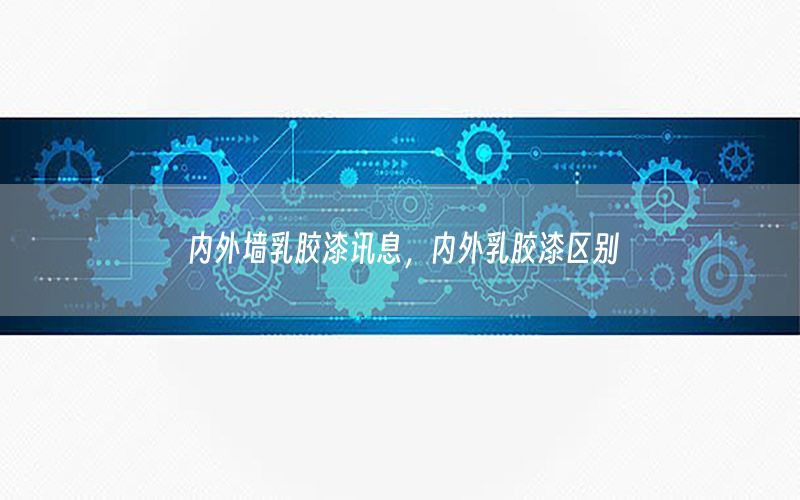 內(nèi)外墻乳膠漆訊息，內(nèi)外乳膠漆區(qū)別
