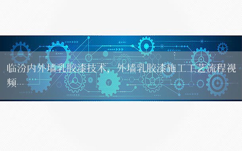 臨汾內(nèi)外墻乳膠漆技術(shù)，外墻乳膠漆施工工藝流程視頻