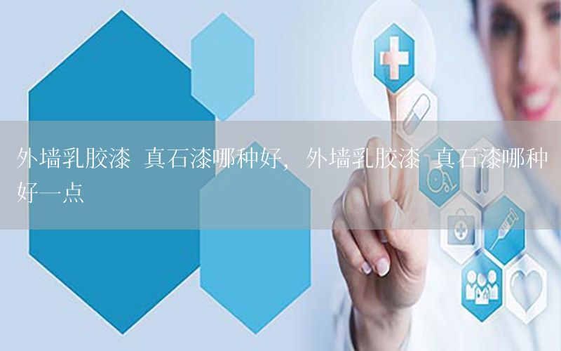 外墻乳膠漆 真石漆哪種好，外墻乳膠漆 真石漆哪種好一點