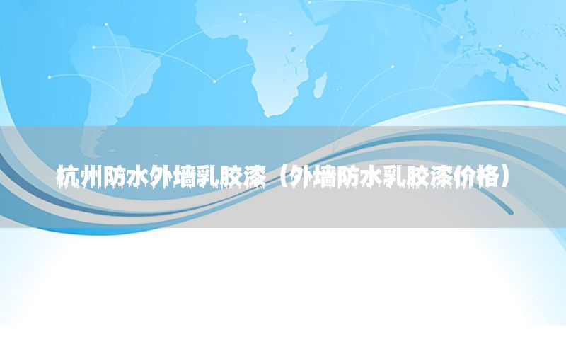 杭州防水外墻乳膠漆（外墻防水乳膠漆價(jià)格）