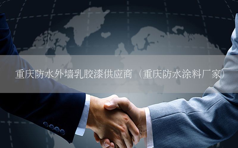 重慶防水外墻乳膠漆供應(yīng)商（重慶防水涂料廠家）
