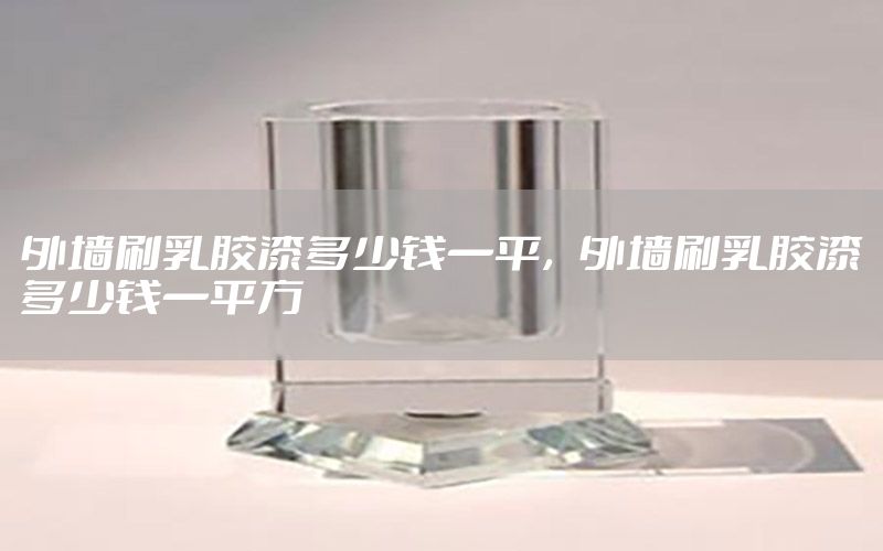 外墻刷乳膠漆多少錢一平，外墻刷乳膠漆多少錢一平方