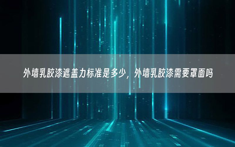外墻乳膠漆遮蓋力標(biāo)準(zhǔn)是多少，外墻乳膠漆需要罩面嗎