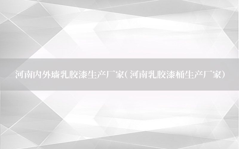 河南內(nèi)外墻乳膠漆生產(chǎn)廠家（河南乳膠漆桶生產(chǎn)廠家）