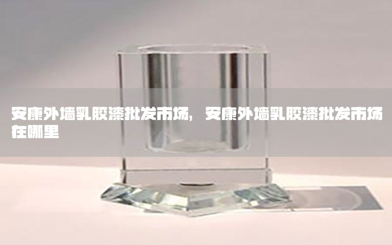 安康外墻乳膠漆批發(fā)市場(chǎng)，安康外墻乳膠漆批發(fā)市場(chǎng)在哪里