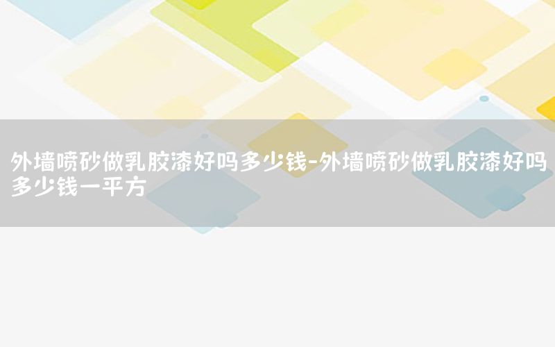 外墻噴砂做乳膠漆好嗎多少錢(qián)-外墻噴砂做乳膠漆好嗎多少錢(qián)一平方