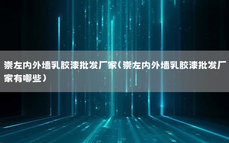 崇左內(nèi)外墻乳膠漆批發(fā)廠家（崇左內(nèi)外墻乳膠漆批發(fā)廠家有哪些）