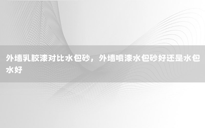 外墻乳膠漆對比水包砂，外墻噴漆水包砂好還是水包水好