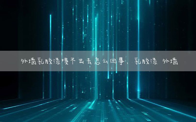 外墻乳膠漆噴不出去怎么回事，乳膠漆 外墻