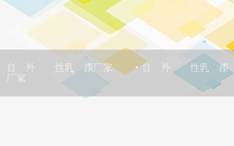 自貢外墻彈性乳膠漆廠家電話，自貢外墻彈性乳膠漆廠家電話號碼