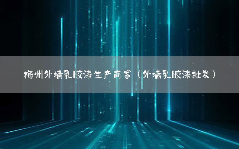 梅州外墻乳膠漆生產(chǎn)商家（外墻乳膠漆批發(fā)）